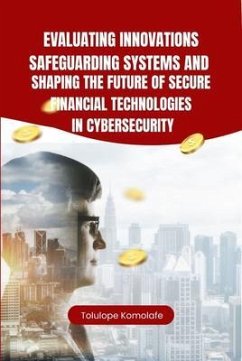 Cover Evaluating Innovations, Safeguarding Systems, and Shaping the Future of Secure Financial Technologies in Cybersecurity (eBook, ePUB)