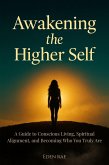 Awakening the Higher Self: A Guide to Conscious Living, Spiritual Alignment, and Becoming Who You Truly Are (eBook, ePUB)