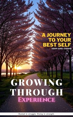 Growing Through Experience - A Journey to Your Best Self (eBook, ePUB) - Chavan, Siddhi Sunil Growing Through Experience - A Journey to Your Best Self (eBook, ePUB) - Chavan, Siddhi Sunil