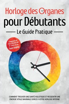 Cover Horloge des Organes pour Débutants - Le Guide Pratique : Comment Trouver une Santé Holistique et Ressentir une Énergie Vitale Maximale grâce à Votre Horloge Interne - Comprend un Plan d'Action de 21 Jours et un Test Dosha (eBook, ePUB)