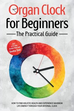 Cover Organ Clock for Beginners - The Practical Guide: How to Find Holistic Health and Experience Maximum Life Energy through Your Internal Clock - Including a 21-Day Action Plan and Dosha Test (eBook, ePUB)