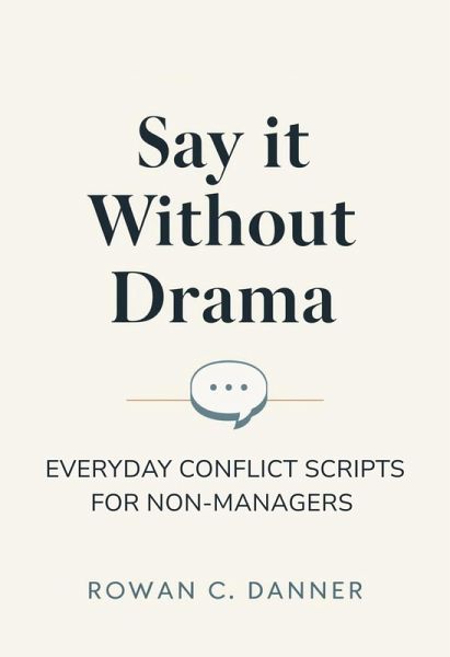 Say It Without Drama: Everyday Conflict Scripts for Non-Managers (eBook, ePUB) Say It Without Drama: Everyday Conflict Scripts for Non-Managers (eBook, ePUB)