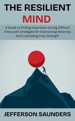 Cover The Resilient Mind: A Guide to Finding Inspiration During Difficult Times with Strategies for Overcoming Adversity and Cultivating Inner Strength (eBook, ePUB)