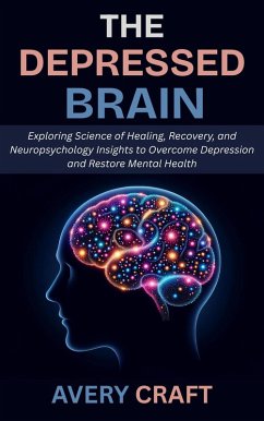 The Depressed Brain: Exploring Science of Healing, Recovery, and Neuropsychology Insights to Overcome Depression and Restore Mental Health (eBook, ePUB) - Craft, Avery