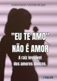 "Eu te Amo" não é amor A raiz invisível dos amores tóxicos. (eBook, ePUB)