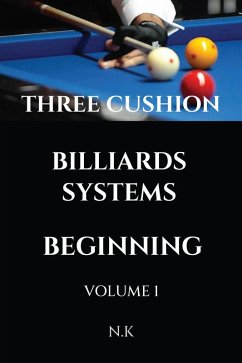 Three Cushion Billiards Systems - Beginning - Volume 1 (BEGINNER SERIES, #1) (eBook, ePUB) - N. K Three Cushion Billiards Systems - Beginning - Volume 1 (BEGINNER SERIES, #1) (eBook, ePUB) - N. K