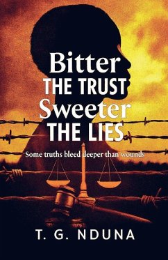 Bitter The Trust, Sweeter The Lies - Nduna, T. G. Bitter The Trust, Sweeter The Lies - Nduna, T. G.