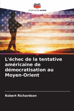 L'échec de la tentative américaine de démocratisation au Moyen-Orient - Richardson, Robert