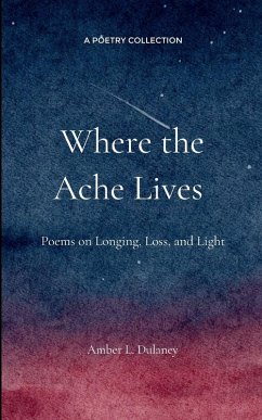 Where the Ache Lives Poems on Longing, Loss, and Light - Dulaney, Amber L