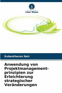 Anwendung von Projektmanagement- prinzipien zur Erleichterung strategischer Veränderungen - Nair, Kubentheran