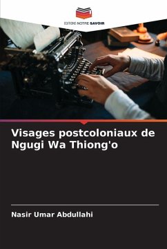 Visages postcoloniaux de Ngugi Wa Thiong'o - Abdullahi, Nasir Umar Visages postcoloniaux de Ngugi Wa Thiong'o - Abdullahi, Nasir Umar