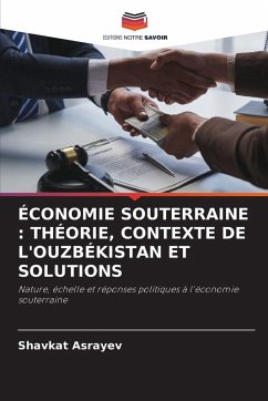 ÉCONOMIE SOUTERRAINE : THÉORIE, CONTEXTE DE L'OUZBÉKISTAN ET SOLUTIONS - Asrayev, Shavkat ÉCONOMIE SOUTERRAINE : THÉORIE, CONTEXTE DE L'OUZBÉKISTAN ET SOLUTIONS - Asrayev, Shavkat