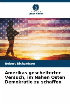 Amerikas gescheiterter Versuch, im Nahen Osten Demokratie zu schaffen - Richardson, Robert Amerikas gescheiterter Versuch, im Nahen Osten Demokratie zu schaffen - Richardson, Robert