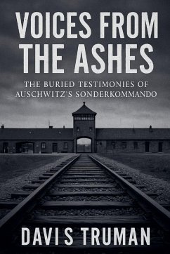 Voices From The Ashes The Buried Testimonies of Auschwitz's Sonderkommando - Truman, Davis Voices From The Ashes The Buried Testimonies of Auschwitz's Sonderkommando - Truman, Davis