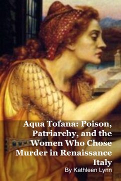 Aqua Tofana: Poison, Patriarchy, and the Women Who Chose Murder in Renaissance Italy (eBook, ePUB) - Lynn, Kathleen