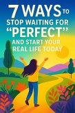 7 Ways to Stop Waiting for "Perfect" and Start Your Real Life Today (eBook, ePUB)