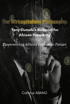 The Africapitalism Philosophy: Tony Elumelu's Blueprint for African Prosperity. Empowering Africa's Economic Future (eBook, ePUB) - Abang, Calistus