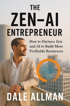 The Zen-AI Entrepreneur (The Zen-AI Series, #1) (eBook, ePUB) - Allman, Dale The Zen-AI Entrepreneur (The Zen-AI Series, #1) (eBook, ePUB) - Allman, Dale