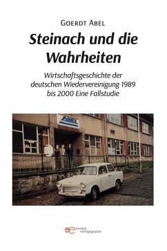 Steinach und die Wahrheiten Wirtschaftsgeschichte der deutschen Wiedervereinigung 1989 bis 2000 Eine Fallstudie (eBook, ePUB) - Abel, Goerdt