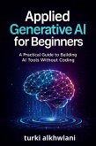 Applied Generative AI for Beginners A Practical Guide to Building AI Tools Without Coding (eBook, ePUB) Applied Generative AI for Beginners A Practical Guide to Building AI Tools Without Coding (eBook, ePUB)