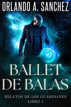 Ballet de Balas (Relatos de los Guardianes, #1) (eBook, ePUB) - Sanchez, Orlando A. Ballet de Balas (Relatos de los Guardianes, #1) (eBook, ePUB) - Sanchez, Orlando A.