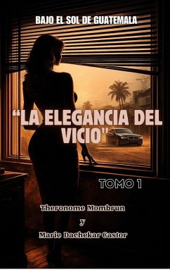 BAJO EL SOL DE GUATEMALA Tomo 1: LA ELEGANCIA DEL VICIO (4, #1) (eBook, ePUB) - Castor, Marie Dachekar; Mombrun, Theronome BAJO EL SOL DE GUATEMALA Tomo 1: LA ELEGANCIA DEL VICIO (4, #1) (eBook, ePUB) - Castor, Marie Dachekar; Mombrun, Theronome