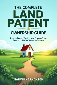 The Complete Land Patent & Ownership Guide: How to Trace, Verify, and Protect Your Property Rights With Confidence (eBook, ePUB) - Nathanson, Marvin