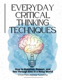 Everyday Critical Thinking Techniques: How to Question, Reason, and See Through Bias in a Noisy World (eBook, ePUB)