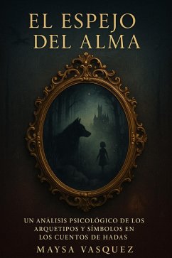 El Espejo del Alma: Un Análisis Psicológico de los Arquetipos y Símbolos en los Cuentos de Hadas (eBook, ePUB) - Vasquez, Maysa El Espejo del Alma: Un Análisis Psicológico de los Arquetipos y Símbolos en los Cuentos de Hadas (eBook, ePUB) - Vasquez, Maysa
