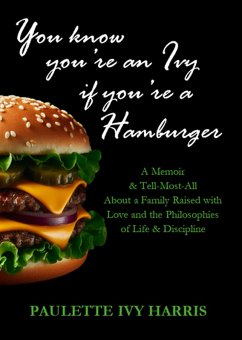 You Know You're An Ivy If You're A Hamburger: A Memoir & A Tell-Most-All About a Family Raised with Love and the Philosophies of Life & Discipline (eBook, ePUB) - Harris, Paulette Ivy