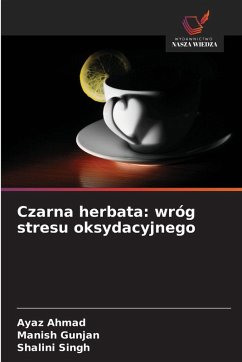 Czarna herbata: wróg stresu oksydacyjnego - Ahmad, Ayaz;Gunjan, Manish;Singh, Shalini Czarna herbata: wróg stresu oksydacyjnego - Ahmad, Ayaz;Gunjan, Manish;Singh, Shalini