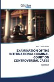 EXAMINATION OF THE INTERNATIONAL CRIMINAL COURT ON CONTROVERSIAL CASES