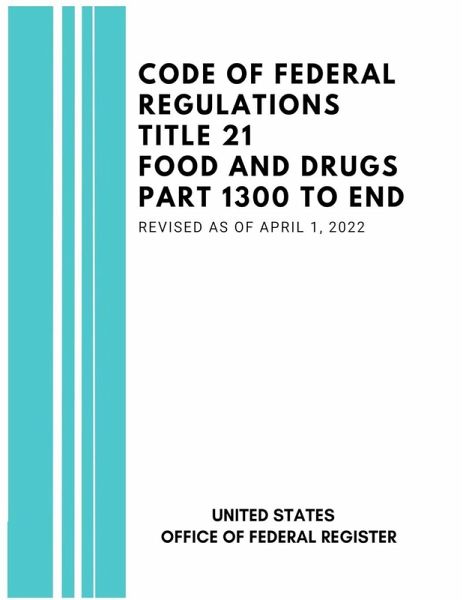 Code of Federal Regulations Title 21 Food and Drugs Part 1300 to End, Revised as of April 1, 2022 Code of Federal Regulations Title 21 Food and Drugs Part 1300 to End, Revised as of April 1, 2022