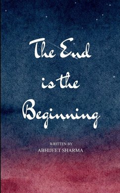 The End is the Beginning A Journey Through Awakening, Collapse, and Homecoming - Sharma, Abhijeet The End is the Beginning A Journey Through Awakening, Collapse, and Homecoming - Sharma, Abhijeet