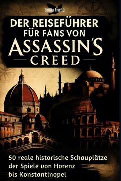 Der Reiseführer für Fans von Assassin's Creed - Fischer, Emilia Der Reiseführer für Fans von Assassin's Creed - Fischer, Emilia