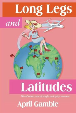 Long Legs and Latitudes, World travel, lots of laughs and spicy romance - Gamble, April Long Legs and Latitudes, World travel, lots of laughs and spicy romance - Gamble, April