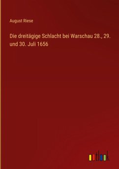 Die dreitägige Schlacht bei Warschau 28., 29. und 30. Juli 1656 - Riese, August