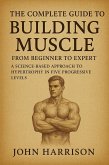 The Complete Guide to Building Muscle: From Beginner to Expert - A Science-Based Approach to Hypertrophy, Progressive Overload, and Strength Training for Natural Bodybuilders (eBook, ePUB)