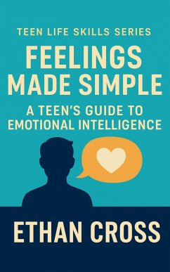 Feelings Made Simple: A Teen's Guide to Emotional Intelligence (eBook, ePUB) - Cross, Ethan Feelings Made Simple: A Teen's Guide to Emotional Intelligence (eBook, ePUB) - Cross, Ethan