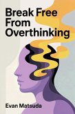 Break Free from Overthinking: Your Path to Mental Clarity and Emotional Control (eBook, ePUB)
