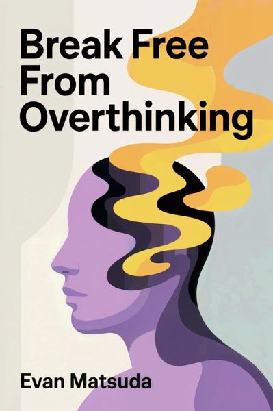 Break Free from Overthinking: Your Path to Mental Clarity and Emotional Control (eBook, ePUB)