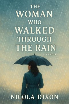 The Woman Who Walked Through the Rain - A True Story (eBook, ePUB) - Dixon, Nicola The Woman Who Walked Through the Rain - A True Story (eBook, ePUB) - Dixon, Nicola