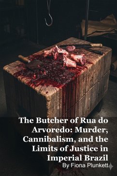 The Butcher of Rua do Arvoredo: Murder, Cannibalism, and the Limits of Justice in Imperial Brazil (eBook, ePUB) - Plunkett, Fiona The Butcher of Rua do Arvoredo: Murder, Cannibalism, and the Limits of Justice in Imperial Brazil (eBook, ePUB) - Plunkett, Fiona