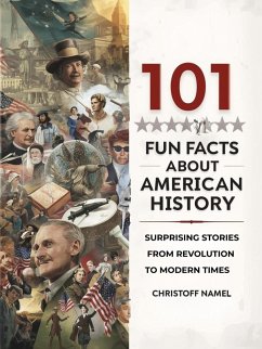 101 Fun Facts About American History: Surprising Stories from Revolution to Modern Times (eBook, ePUB) - Namel, Christoff