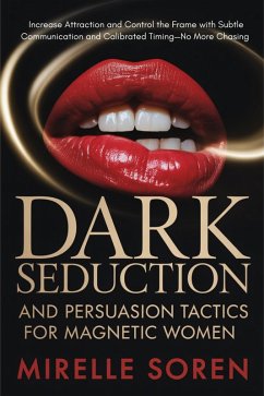 Cover Dark Seduction and Persuasion Tactics for Magnetic Women: Increase Attraction and Control the Frame with Subtle Communication and Calibrated Timing-No More Chasing (eBook, ePUB)