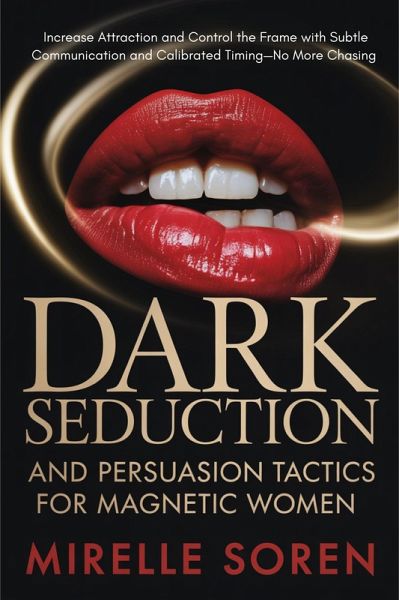 Dark Seduction and Persuasion Tactics for Magnetic Women: Increase Attraction and Control the Frame with Subtle Communication and Calibrated Timing-No More Chasing (eBook, ePUB)