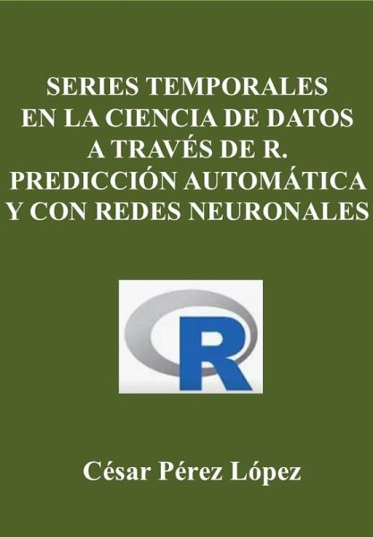 Series Temporales en la Ciencia de Datos a través de R. Predicción Automática y con Redes Neuronales (DATA SCIENCE) (eBook, ePUB) Series Temporales en la Ciencia de Datos a través de R. Predicción Automática y con Redes Neuronales (DATA SCIENCE) (eBook, ePUB)