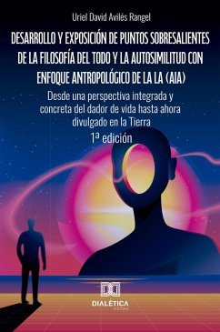 Desarrollo y exposición de puntos sobresalientes de la filosofía del Todo y la autosimilitud con enfoque antropológico de la lA (AIA). Desde una perspectiva integrada y concreta del dador de vida hasta ahora divulgado en la Tierra (eBook, ePUB) - Rangel, Uriel David Avilés Desarrollo y exposición de puntos sobresalientes de la filosofía del Todo y la autosimilitud con enfoque antropológico de la lA (AIA). Desde una perspectiva integrada y concreta del dador de vida hasta ahora divulgado en la Tierra (eBook, ePUB) - Rangel, Uriel David Avilés