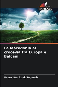 La Macedonia al crocevia tra Europa e Balcani - Stankovic Pejnovic, Vesna La Macedonia al crocevia tra Europa e Balcani - Stankovic Pejnovic, Vesna