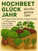 Hochbeet-Glück durchs ganze Jahr - 365 Tage frisches Gemüse, Kräuter & Salate - mit Pflanzkalender, Tipps zur Pflege und